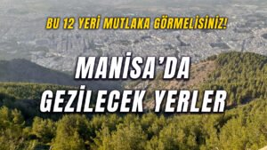 Manisa’da Gezilecek Yerler – Kesinlikle Görmeniz Gereken 12 Yer!