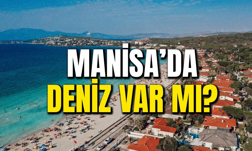 Manisa’da Deniz Var Mı? Manisa’ya En Yakın Denizler